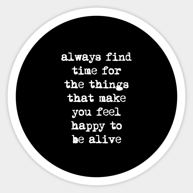 Always Find Time for the Things That Make You Feel Happy to Be Alive Sticker by MotivatedType